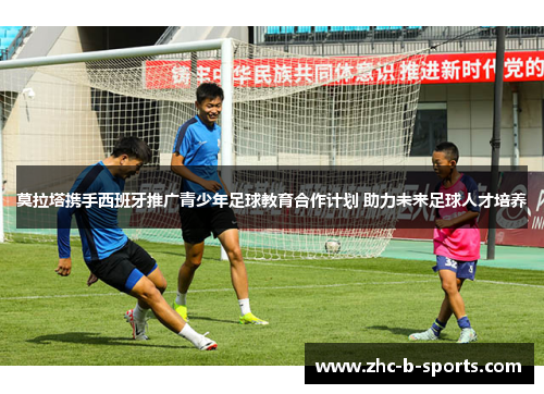 莫拉塔携手西班牙推广青少年足球教育合作计划 助力未来足球人才培养 莫拉塔携手西班牙推广青少年足球教育合作计划 助力未来足球人才培养