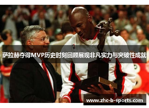 萨拉赫夺得MVP历史时刻回顾展现非凡实力与突破性成就 萨拉赫夺得MVP历史时刻回顾展现非凡实力与突破性成就