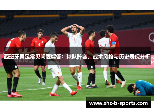 西班牙男足常见问题解答:球队阵容、战术风格与历史表现分析 西班牙男足常见问题解答:球队阵容、战术风格与历史表现分析