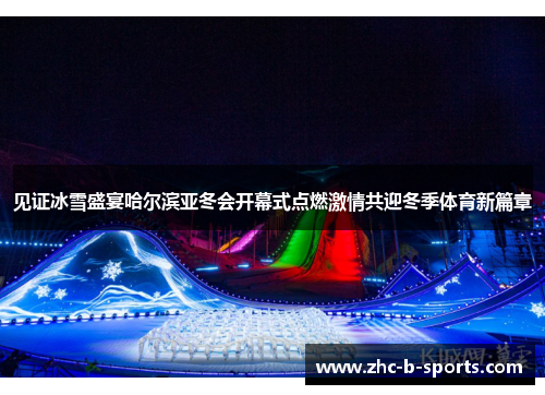 见证冰雪盛宴哈尔滨亚冬会开幕式点燃激情共迎冬季体育新篇章 见证冰雪盛宴哈尔滨亚冬会开幕式点燃激情共迎冬季体育新篇章