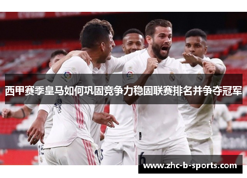 西甲赛季皇马如何巩固竞争力稳固联赛排名并争夺冠军 西甲赛季皇马如何巩固竞争力稳固联赛排名并争夺冠军