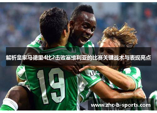 解析皇家马德里4比2击败塞维利亚的比赛关键战术与表现亮点 解析皇家马德里4比2击败塞维利亚的比赛关键战术与表现亮点