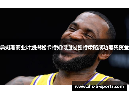 詹姆斯商业计划揭秘卡特如何通过独特策略成功筹集资金 詹姆斯商业计划揭秘卡特如何通过独特策略成功筹集资金