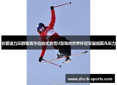 谷爱凌力压群雄再夺自由式滑雪U型场地世界杯冠军展现超凡实力 谷爱凌力压群雄再夺自由式滑雪U型场地世界杯冠军展现超凡实力