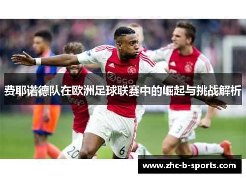 费耶诺德队在欧洲足球联赛中的崛起与挑战解析 费耶诺德队在欧洲足球联赛中的崛起与挑战解析