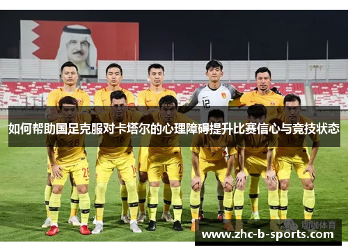 如何帮助国足克服对卡塔尔的心理障碍提升比赛信心与竞技状态