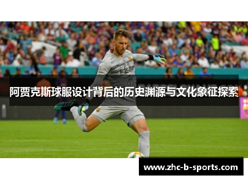 阿贾克斯球服设计背后的历史渊源与文化象征探索 阿贾克斯球服设计背后的历史渊源与文化象征探索