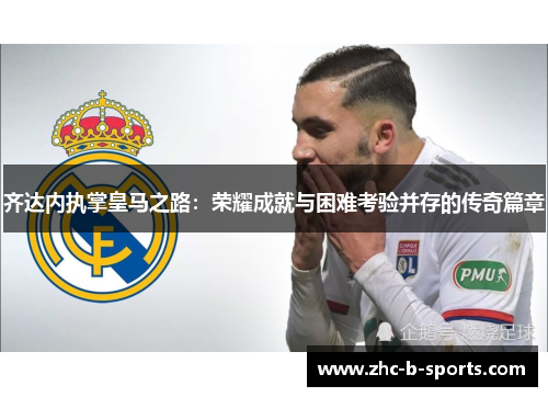 齐达内执掌皇马之路：荣耀成就与困难考验并存的传奇篇章