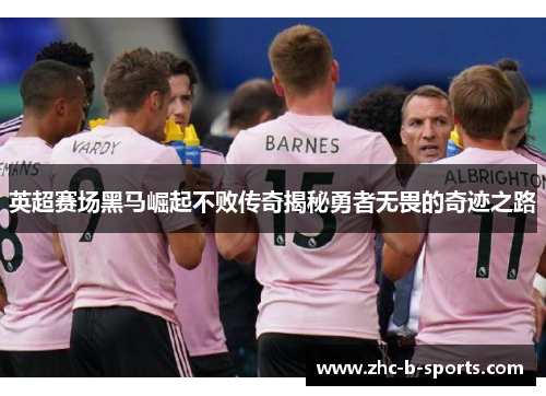 英超赛场黑马崛起不败传奇揭秘勇者无畏的奇迹之路 英超赛场黑马崛起不败传奇揭秘勇者无畏的奇迹之路