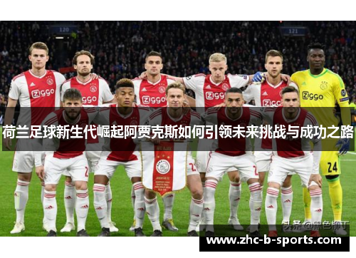 荷兰足球新生代崛起阿贾克斯如何引领未来挑战与成功之路