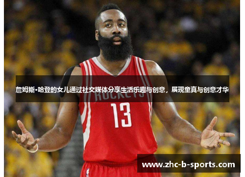 詹姆斯·哈登的女儿通过社交媒体分享生活乐趣与创意，展现童真与创意才华