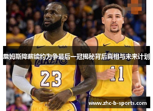 詹姆斯降薪续约为争最后一冠揭秘背后真相与未来计划