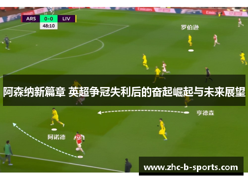 阿森纳新篇章 英超争冠失利后的奋起崛起与未来展望