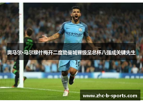 奥马尔·马尔穆什梅开二度助曼城晋级足总杯八强成关键先生