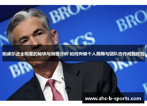 鲍威尔进全明星的秘诀与策略分析 如何突破个人局限与团队协作成就辉煌