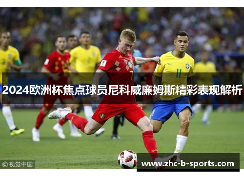 2024欧洲杯焦点球员尼科威廉姆斯精彩表现解析