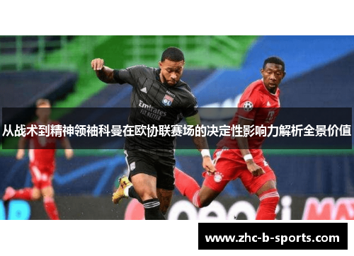 从战术到精神领袖科曼在欧协联赛场的决定性影响力解析全景价值