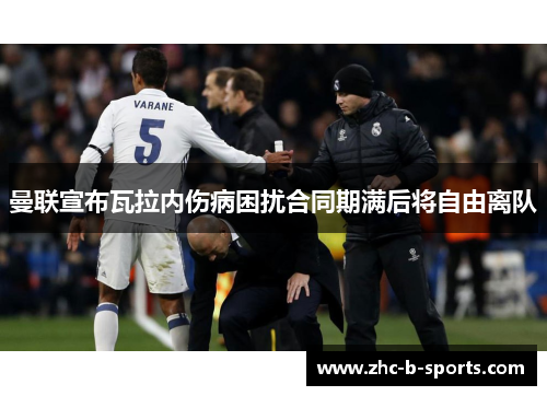曼联宣布瓦拉内伤病困扰合同期满后将自由离队