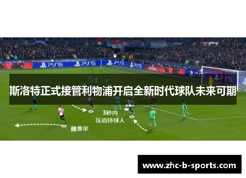 斯洛特正式接管利物浦开启全新时代球队未来可期 斯洛特正式接管利物浦开启全新时代球队未来可期