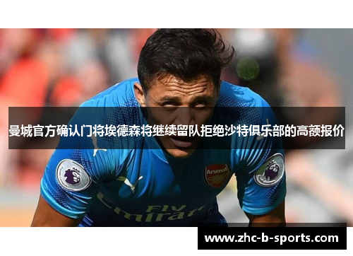 曼城官方确认门将埃德森将继续留队拒绝沙特俱乐部的高额报价 曼城官方确认门将埃德森将继续留队拒绝沙特俱乐部的高额报价